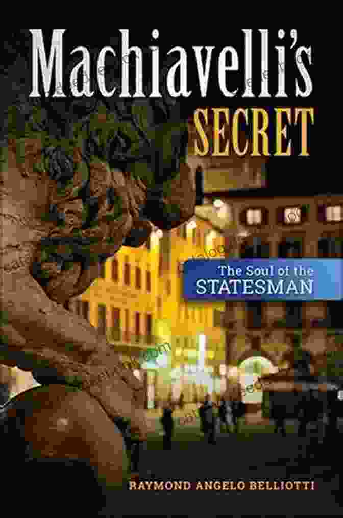 Niccolò Machiavelli: The Soul Of The Statesman Machiavelli S Secret: The Soul Of The Statesman