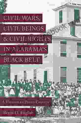 Civil Wars Civil Beings And Civil Rights In Alabama S Black Belt: A History Of Perry County