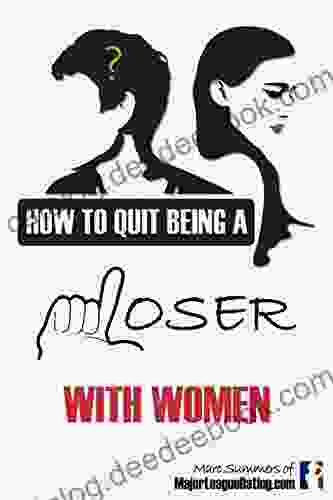 How To Quit Being A Loser With Women: And Become The Man Women Instantly Want