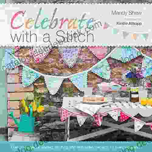 Celebrate With A Stitch: Over 20 Gorgeous Sewing Stitching And Embroidery Projects For Every Occasion