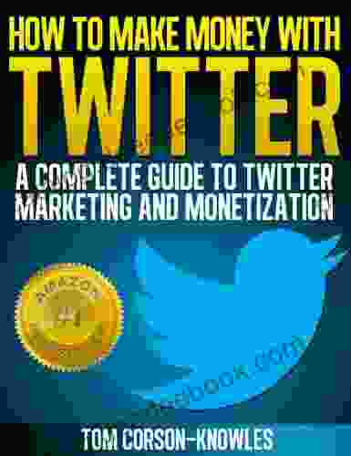 How To Make Money With Twitter: A Complete Guide To Twitter Marketing And Monetization (Get More Twitter Followers And Make More Sales Online With Social Media Sell More Web Traffic)