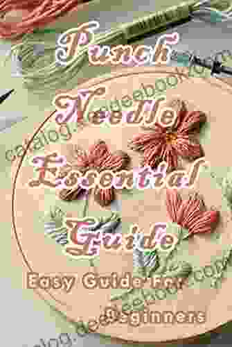 Punch Needle Essential Guide: Easy Guide For Beginners