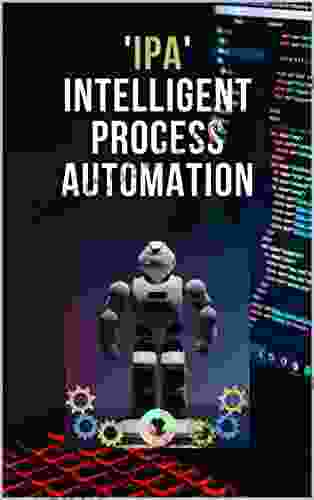 IPA: Intelligent Process Automation: Computer Vision Cognitive Automation Machine Learning And Robotic Process Automation