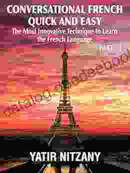 Conversational French Quick And Easy PART 1: The Most Innovative And Revolutionary Technique To Learn The French Language For Beginners Intermediate And Advanced Speakers