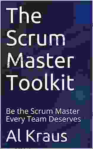 The Scrum Master Toolkit: Be The Scrum Master Every Team Deserves