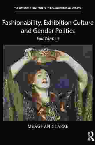 Fashionability Exhibition Culture And Gender Politics: Fair Women (The Histories Of Material Culture And Collecting 1700 1950)