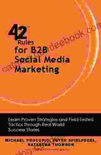 42 Rules For B2B Social Media Marketing: Learn Proven Strategies And Field Tested Tactics Through Real World Success Stories