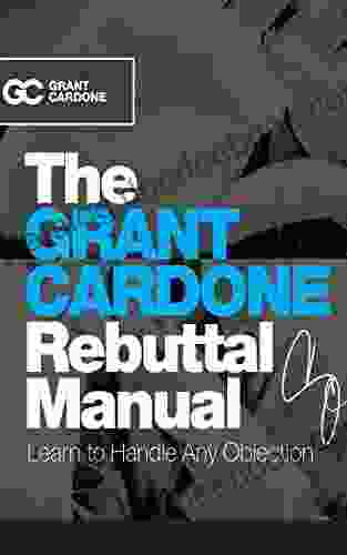 The Grant Cardone Rebuttal Manual: Learn To Handle Any Objection