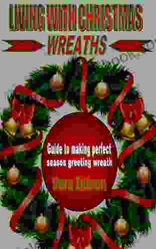 LIVING WITH CHRISTMAS WREATHS: Guide To Making Perfect Season Greeting Wreath