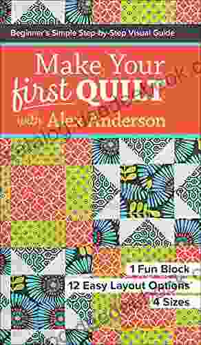 Make Your First Quilt With Alex Anderson: Beginner S Simple Step By Step Visual Guide
