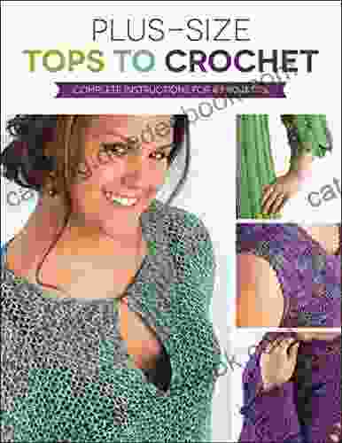 Plus Size Tops To Crochet: Complete Instructions For 6 Projects