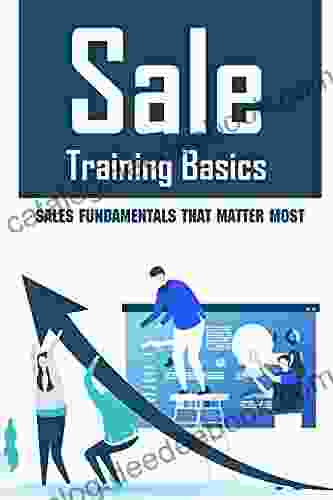 Sale Training Basics: Sales Fundamentals That Matter Most: Sales Training