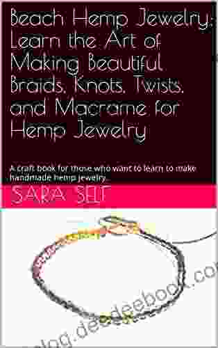 Beach Hemp Jewelry: Learn The Art Of Making Beautiful Braids Knots Twists And Macrame For Hemp Jewelry: A Craft For Those Who Want To Learn To Make Handmade Hemp Jewelry