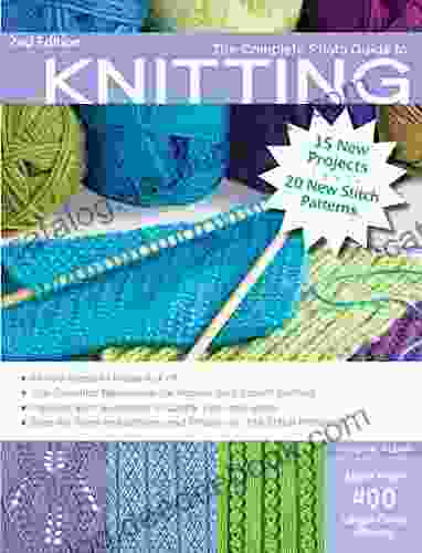 The Complete Photo Guide To Knitting 2nd Edition: *All You Need To Know To Knit *The Essential Reference For Novice And Expert Knitters *Packed With Hundreds And Photos For 200 Stitch Patterns