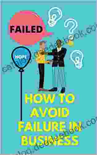 How To Avoid Failure In Business: The Handbook For Business Owner Entrepreneur Startups And Small Business Owner Who Wants To Prevent Business Failures
