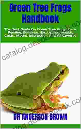 Green Tree Frogs Handbook : The Best Guide On Green Tree Frogs Care Feeding Behavior Enclosures Health Costs Myths Interaction And All Covered