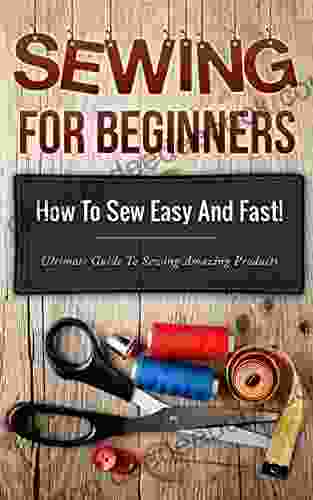 Sewing Sewing For Beginners: How To Sew Easy And Fast Ultimate Guide To Sewing Amazing Products (Sewing Guide Picture Explanation How To Sew 1)