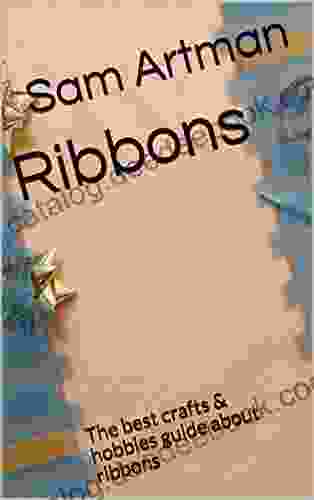 Ribbons: The Best Crafts Hobbies Guide About Ribbons (Ribbons Series)