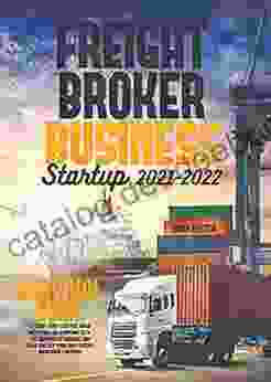 Freight Broker Business Startup 2024: Survival Guide To Start From Scratch Build Profitable Relationship With The Shippers Carriers And Grow Quickly Your Own Freight Brokerage Company