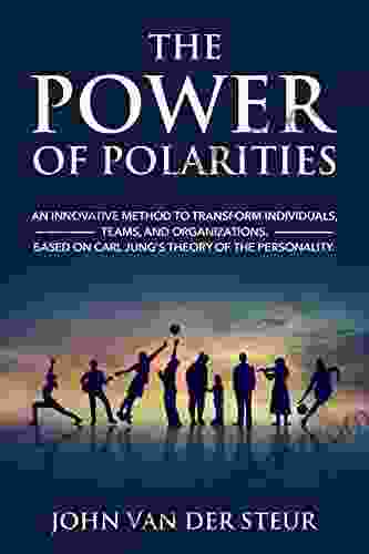The Power Of Polarities: An Innovative Method To Transform Individuals Teams And Organizations Based On Carl Jung S Theory Of The Personality