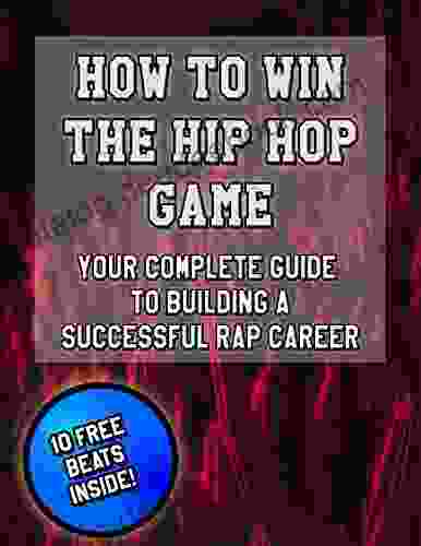 How To Win The Hip Hop Game: Your Complete Guide To Building A Successful Rap Career